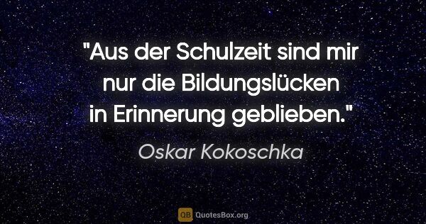 Oskar Kokoschka Zitat: "Aus der Schulzeit sind mir nur die Bildungslücken in..."