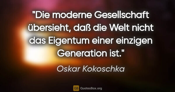 Oskar Kokoschka Zitat: "Die moderne Gesellschaft übersieht, daß die Welt nicht das..."