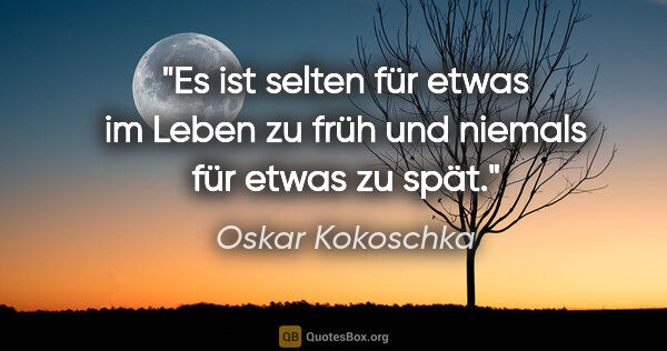 Oskar Kokoschka Zitat: "Es ist selten für etwas im Leben zu früh und niemals für etwas..."