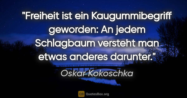 Oskar Kokoschka Zitat: "Freiheit ist ein Kaugummibegriff geworden: An jedem Schlagbaum..."