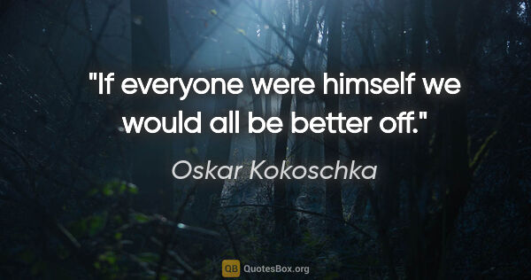 Oskar Kokoschka Zitat: "If everyone were himself we would all be better off."