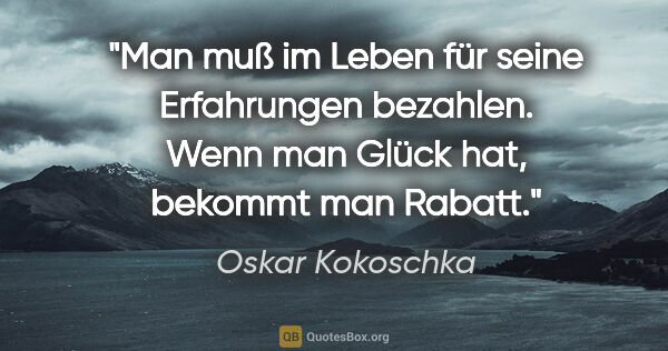 Oskar Kokoschka Zitat: "Man muß im Leben für seine Erfahrungen bezahlen. Wenn man..."
