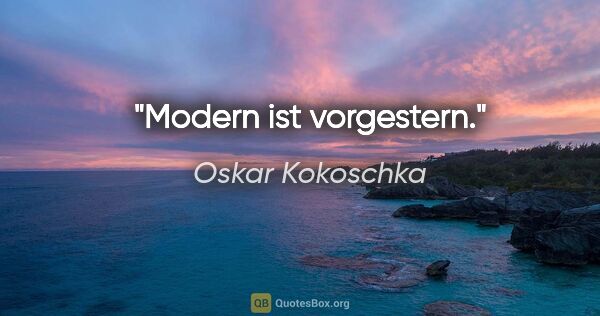 Oskar Kokoschka Zitat: "Modern ist vorgestern."