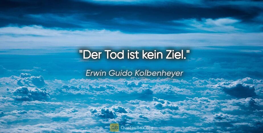 Erwin Guido Kolbenheyer Zitat: "Der Tod ist kein Ziel."