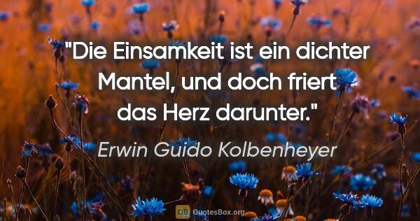 Erwin Guido Kolbenheyer Zitat: "Die Einsamkeit ist ein dichter Mantel, und doch friert das..."