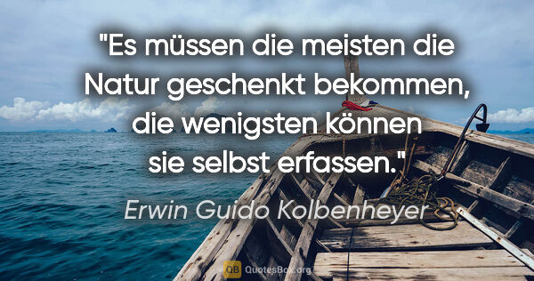 Erwin Guido Kolbenheyer Zitat: "Es müssen die meisten die Natur geschenkt bekommen, die..."
