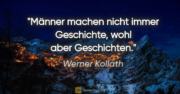 Werner Kollath Zitat: "Männer machen nicht immer Geschichte, wohl aber Geschichten."
