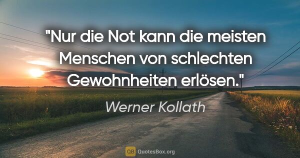 Werner Kollath Zitat: "Nur die Not kann die meisten Menschen von schlechten..."