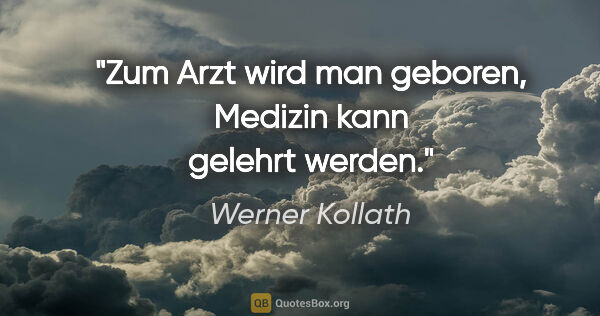 Werner Kollath Zitat: "Zum Arzt wird man geboren, Medizin kann gelehrt werden."