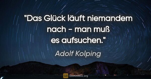 Adolf Kolping Zitat: "Das Glück läuft niemandem nach - man muß es aufsuchen."