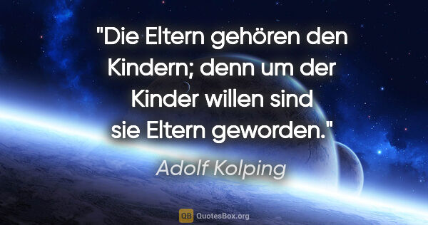 Adolf Kolping Zitat: "Die Eltern gehören den Kindern; denn um der Kinder willen sind..."