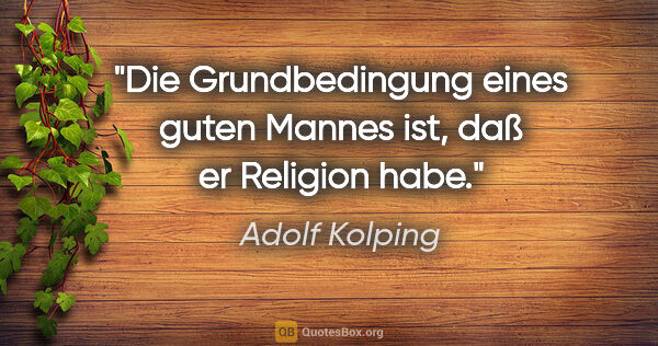 Adolf Kolping Zitat: "Die Grundbedingung eines guten Mannes ist, daß er Religion habe."
