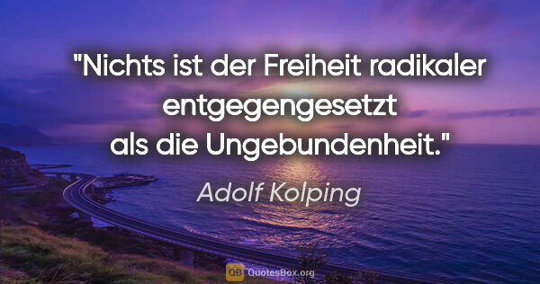 Adolf Kolping Zitat: "Nichts ist der Freiheit radikaler entgegengesetzt als die..."