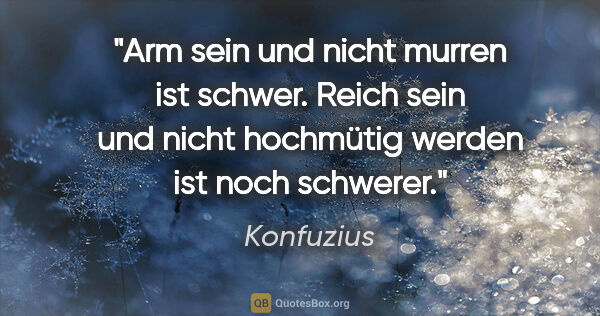 Konfuzius Zitat: "Arm sein und nicht murren ist schwer. Reich sein und nicht..."