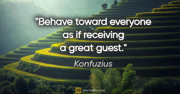 Konfuzius Zitat: "Behave toward everyone as if receiving a great guest."