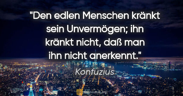 Konfuzius Zitat: "Den edlen Menschen kränkt sein Unvermögen; ihn kränkt nicht,..."