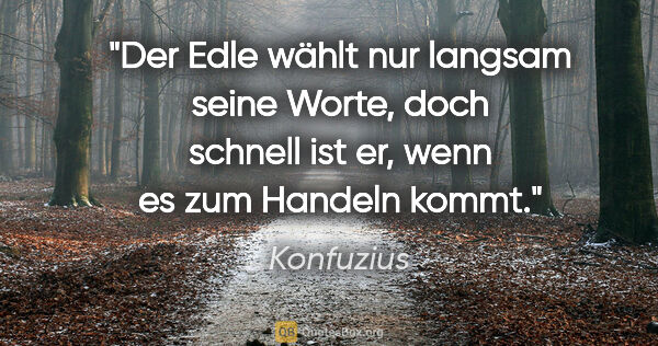 Konfuzius Zitat: "Der Edle wählt nur langsam seine Worte, doch schnell ist er,..."