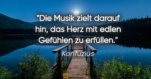 Konfuzius Zitat: "Die Musik zielt darauf hin, das Herz mit edlen Gefühlen zu..."