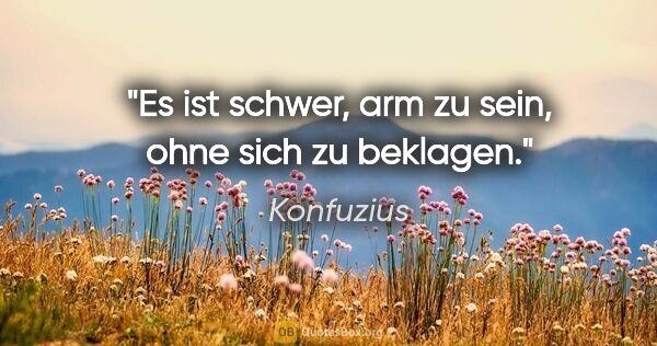 Konfuzius Zitat: "Es ist schwer, arm zu sein, ohne sich zu beklagen."