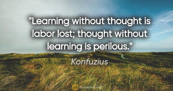 Konfuzius Zitat: "Learning without thought is labor lost; thought without..."