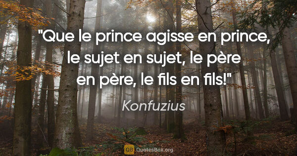 Konfuzius Zitat: "Que le prince agisse en prince, le sujet en sujet, le père en..."