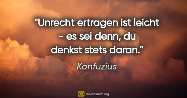 Konfuzius Zitat: "Unrecht ertragen ist leicht - es sei denn, du denkst stets daran."