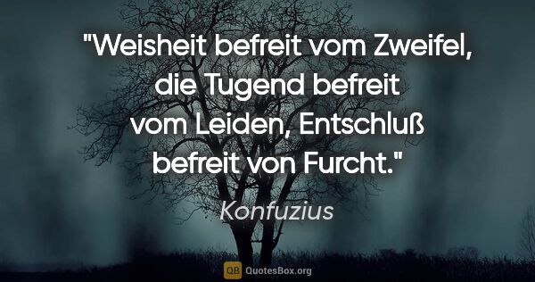 Konfuzius Zitat: "Weisheit befreit vom Zweifel, die Tugend befreit vom Leiden,..."