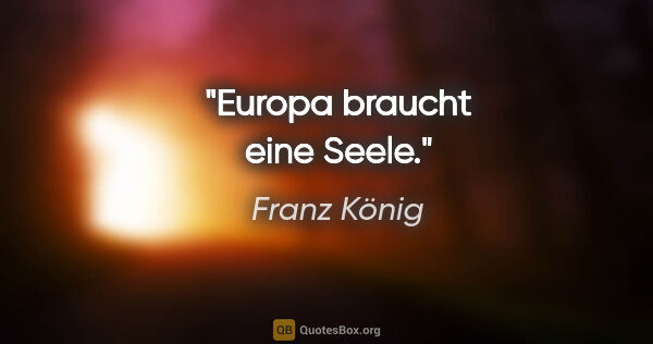 Franz König Zitat: "Europa braucht eine Seele."