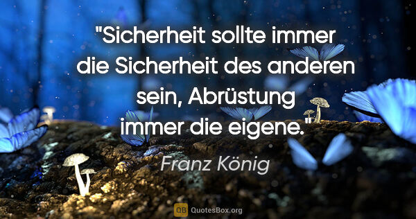 Franz König Zitat: "Sicherheit sollte immer die Sicherheit des anderen sein,..."