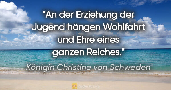 Königin Christine von Schweden Zitat: "An der Erziehung der Jugend hängen Wohlfahrt und Ehre eines..."