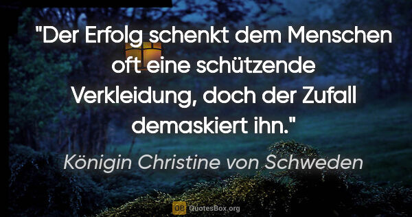 Königin Christine von Schweden Zitat: "Der Erfolg schenkt dem Menschen oft eine schützende..."