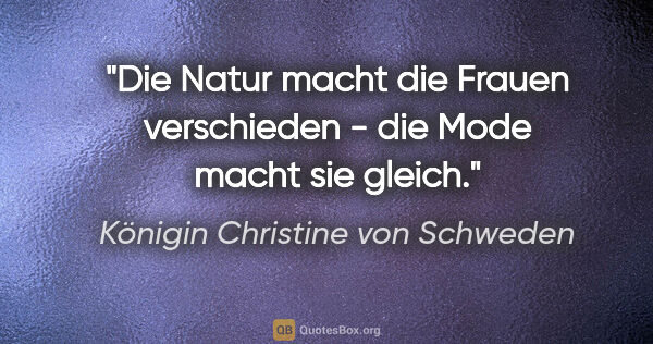 Königin Christine von Schweden Zitat: "Die Natur macht die Frauen verschieden - die Mode macht sie..."