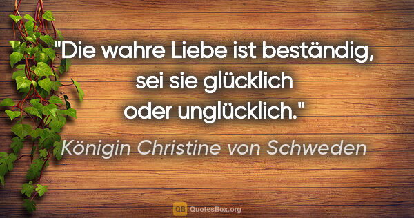 Königin Christine von Schweden Zitat: "Die wahre Liebe ist beständig, sei sie glücklich oder..."