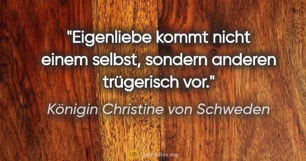 Königin Christine von Schweden Zitat: "Eigenliebe kommt nicht einem selbst, sondern anderen..."