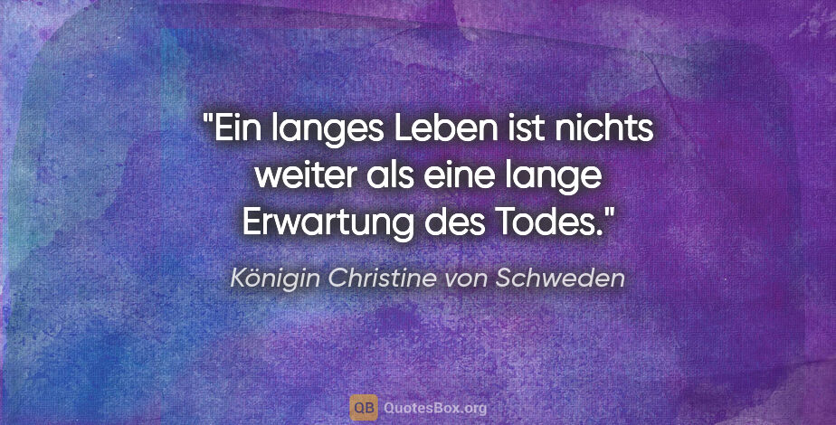 Königin Christine von Schweden Zitat: "Ein langes Leben ist nichts weiter als eine lange Erwartung..."