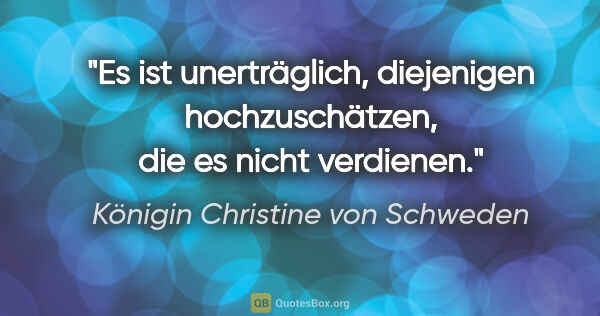 Königin Christine von Schweden Zitat: "Es ist unerträglich, diejenigen hochzuschätzen, die es nicht..."