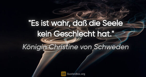 Königin Christine von Schweden Zitat: "Es ist wahr, daß die Seele kein Geschlecht hat."