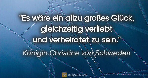 Königin Christine von Schweden Zitat: "Es wäre ein allzu großes Glück, gleichzeitig verliebt und..."