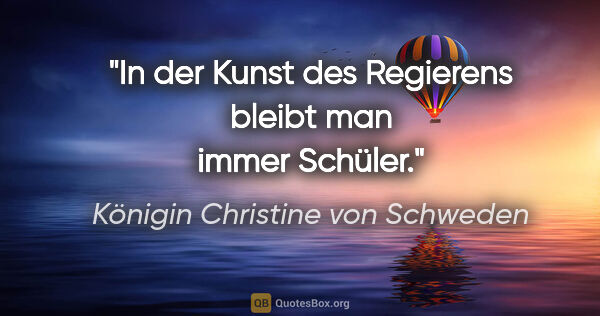 Königin Christine von Schweden Zitat: "In der Kunst des Regierens bleibt man immer Schüler."