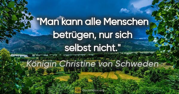 Königin Christine von Schweden Zitat: "Man kann alle Menschen betrügen, nur sich selbst nicht."