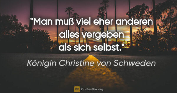 Königin Christine von Schweden Zitat: "Man muß viel eher anderen alles vergeben als sich selbst."