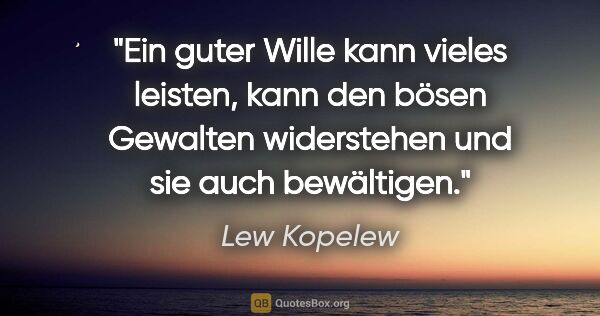 Lew Kopelew Zitat: "Ein guter Wille kann vieles leisten, kann den bösen Gewalten..."