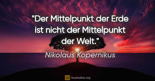 Nikolaus Kopernikus Zitat: "Der Mittelpunkt der Erde ist nicht der Mittelpunkt der Welt."