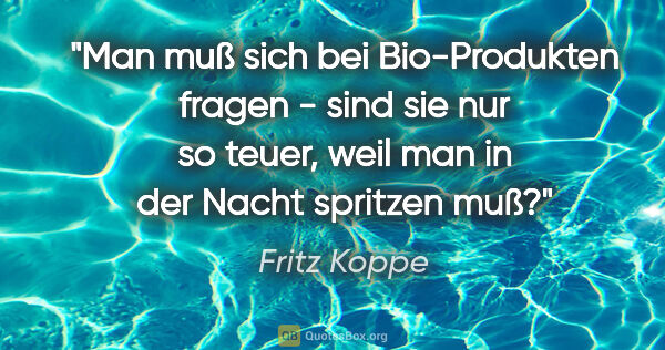 Fritz Koppe Zitat: "Man muß sich bei Bio-Produkten fragen - sind sie nur so teuer,..."
