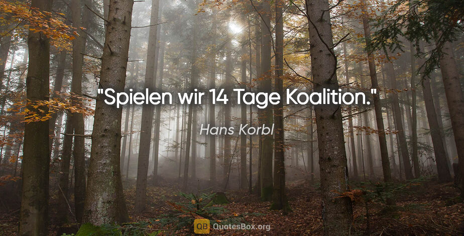 Hans Korbl Zitat: "Spielen wir 14 Tage Koalition."