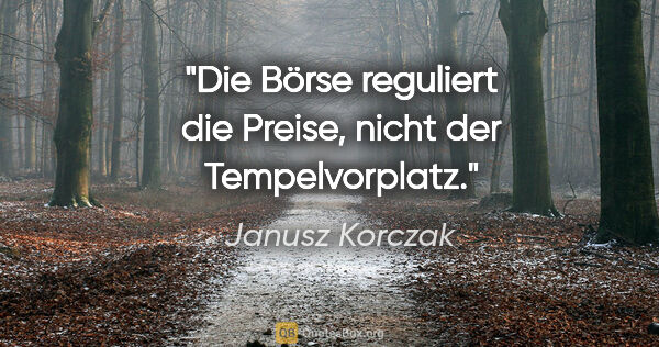 Janusz Korczak Zitat: "Die Börse reguliert die Preise, nicht der Tempelvorplatz."