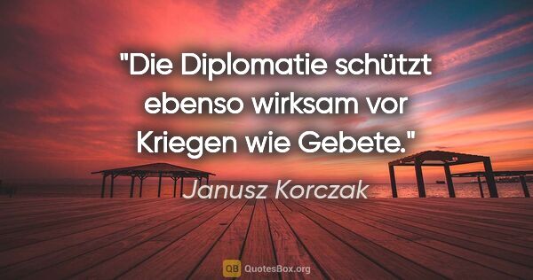 Janusz Korczak Zitat: "Die Diplomatie schützt ebenso wirksam vor Kriegen wie Gebete."