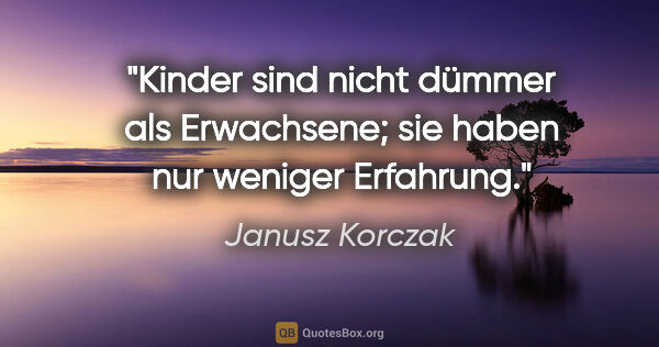 Janusz Korczak Zitat: "Kinder sind nicht dümmer als Erwachsene; sie haben nur weniger..."