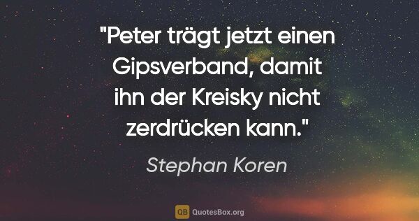 Stephan Koren Zitat: "Peter trägt jetzt einen Gipsverband, damit ihn der Kreisky..."