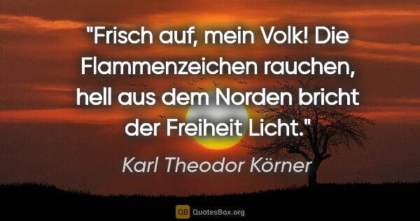 Karl Theodor Körner Zitat: "Frisch auf, mein Volk! Die Flammenzeichen rauchen, hell aus..."